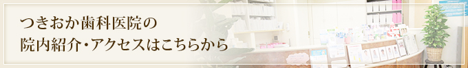 つきおか歯科医院の 院内紹介・アクセスはこちらから