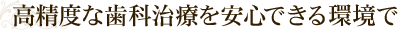 高精度な歯科治療を安心できる環境で